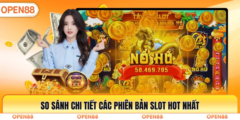 Bảng so sánh chi tiết các phiên bản slot hot nhất