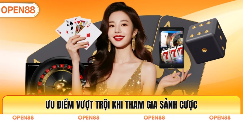 Ưu điểm vượt trội khi tham gia sảnh cược